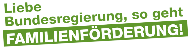 Liebe Bundesregierung, so geht FAMILIENFÖRDERUNG!